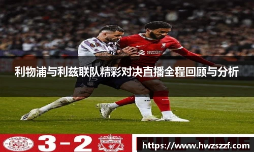 利物浦与利兹联队精彩对决直播全程回顾与分析