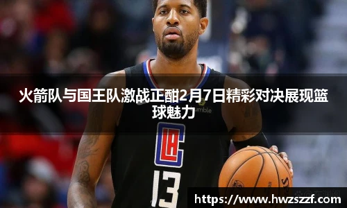 火箭队与国王队激战正酣2月7日精彩对决展现篮球魅力